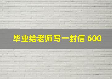 毕业给老师写一封信 600